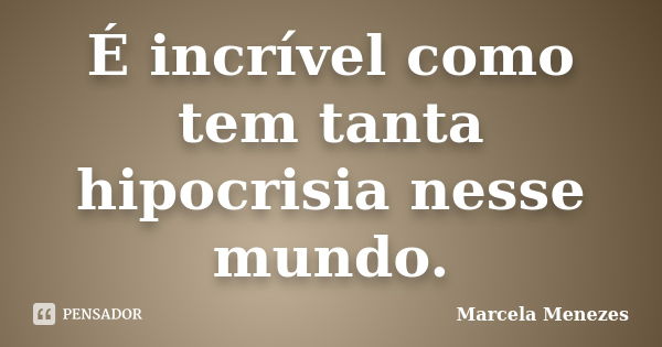 É incrível como tem tanta hipocrisia nesse mundo.... Frase de Marcela Menezes.