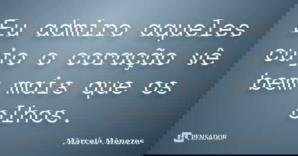 Eu admiro aqueles cujo o coração vê bem mais que os olhos.... Frase de Marcela Menezes.