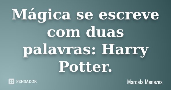 Mágica se escreve com duas palavras: Harry Potter.... Frase de Marcela Menezes.
