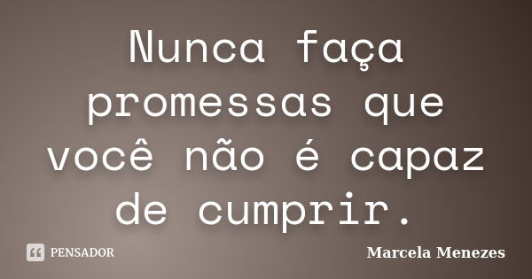 Nunca faça promessas que você não é capaz de cumprir.... Frase de Marcela Menezes.