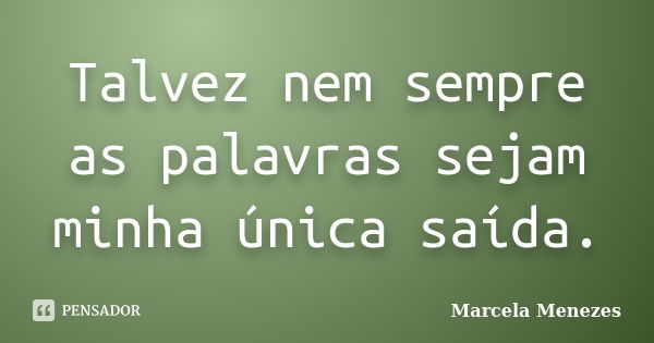 Talvez nem sempre as palavras sejam minha única saída.... Frase de Marcela Menezes.