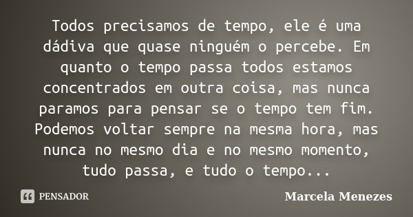 Todos precisamos de tempo, ele é uma dádiva que quase ninguém o percebe. Em quanto o tempo passa todos estamos concentrados em outra coisa, mas nunca paramos pa... Frase de Marcela Menezes.