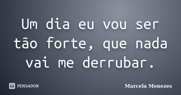 Um dia eu vou ser tão forte, que nada vai me derrubar.... Frase de Marcela Menezes.