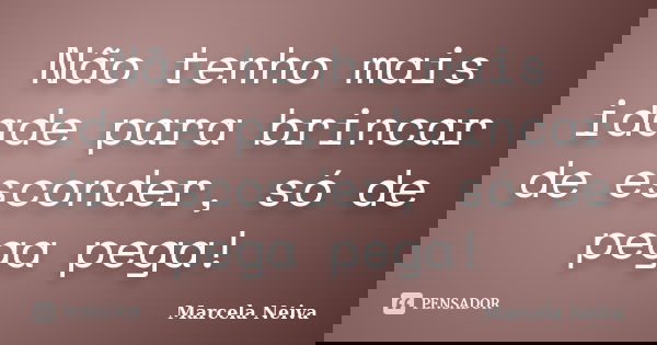Não tenho mais idade para brincar de esconder, só de pega pega!... Frase de Marcela Neiva.