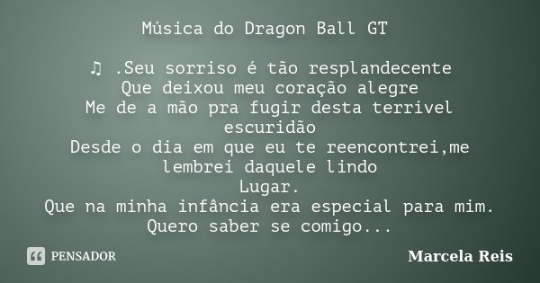 Música do Dragon Ball GT ♫.Seu Marcela Reis - Pensador