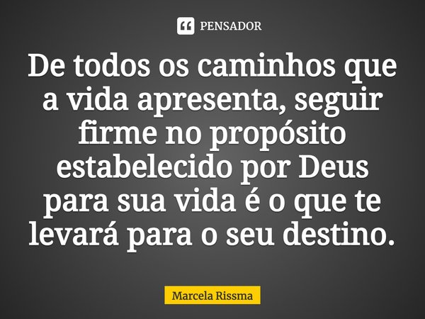⁠De todos os caminhos que a vida apresenta, seguir firme no propósito estabelecido por Deus para sua vida é o que te levará para o seu destino.... Frase de Marcela Rissma.