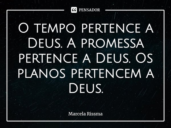 ⁠O tempo pertence a Deus. A promessa pertence a Deus. Os planos pertencem a Deus.... Frase de Marcela Rissma.