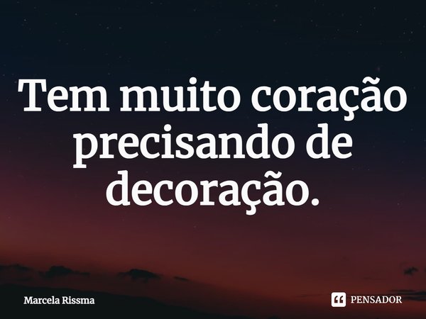 ⁠Tem muito coração precisando de decoração.... Frase de Marcela Rissma.
