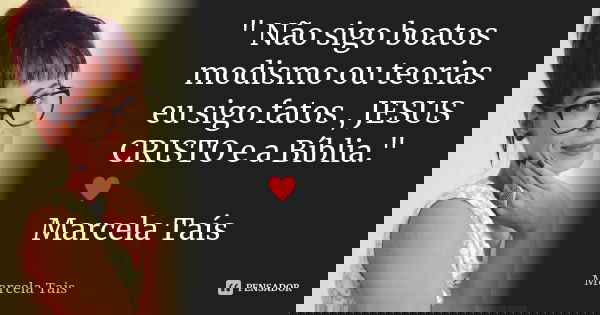 " Não sigo boatos modismo ou teorias eu sigo fatos , JESUS CRISTO e a Bíblia." ♥ Marcela Taís... Frase de Marcela Taís.