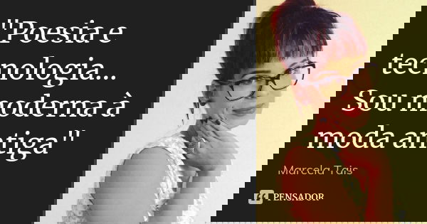 "Poesia e tecnologia... Sou moderna à moda antiga"... Frase de Marcela Taís.