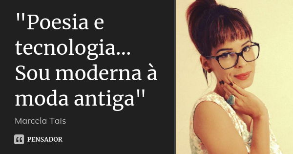 "Poesia e tecnologia... Sou moderna à moda antiga"... Frase de Marcela Taís.