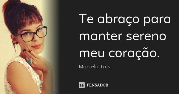 Te abraço para manter sereno meu coração.... Frase de Marcela Taís.