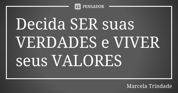 Decida SER suas VERDADES e VIVER seus VALORES... Frase de Marcela Trindade.