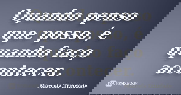 Quando penso que posso, é quando faço acontecer.... Frase de Marcela Trindade.