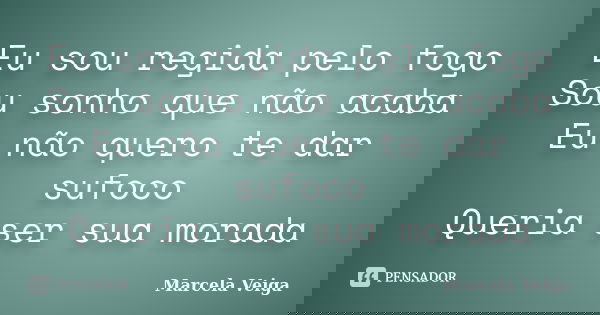 Eu sou regida pelo fogo Sou sonho que não acaba Eu não quero te dar sufoco Queria ser sua morada... Frase de Marcela Veiga.