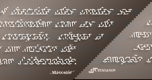 A batida das ondas se confundem com as do meu coração, chega a ser um misto de emoção com liberdade.... Frase de MarcelaC.