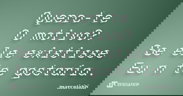 Quero-te O motivo? Se ele existisse Eu n te gostaria.... Frase de marcelahh.