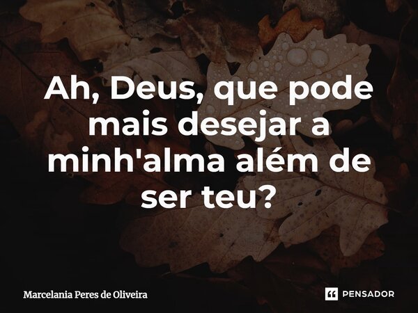 ⁠Ah, Deus, que pode mais desejar a Minh 'alma além de ser teu?... Frase de Marcelania Peres de Oliveira.