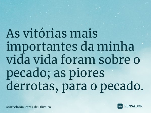 ⁠As vitórias mais importantes da minha vida vida foram sobre o pecado; as piores derrotas, para o pecado.... Frase de Marcelania Peres de Oliveira.