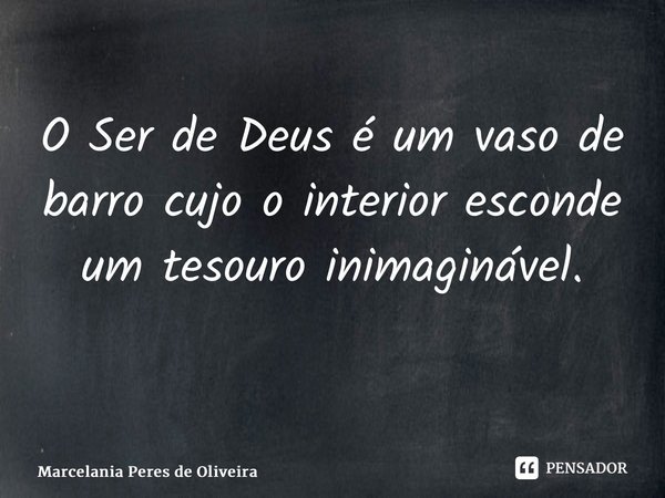 O Ser de Deus é um vaso de barro cujo o interior esconde um tesouro inimaginável. ⁠... Frase de Marcelania Peres de Oliveira.