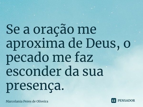 Se a oração me aproxima de Deus, o pecado me faz esconder da sua presença.... Frase de Marcelania Peres de Oliveira.
