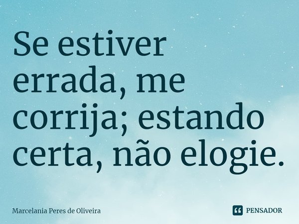 ⁠Se estiver errada, me corrija; estando certa, não elogie.... Frase de Marcelania Peres de Oliveira.
