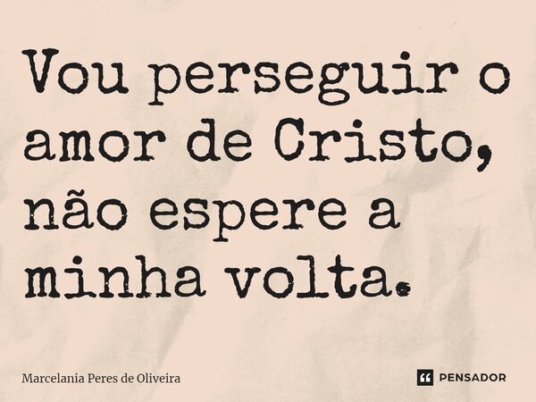 ⁠⁠⁠⁠Vou perseguir o amor de Cristo, não espere a minha volta.... Frase de Marcelania Peres de Oliveira.