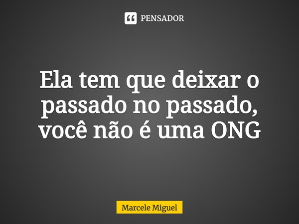 ⁠Ela tem que deixar o passado no passado, você não é uma ONG... Frase de Marcele Miguel.