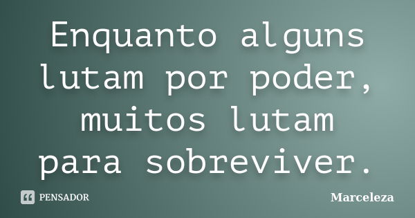 Enquanto alguns lutam por poder, muitos lutam para sobreviver.... Frase de Marceleza.