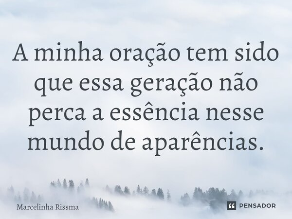 ⁠A minha oração tem sido que essa geração não perca a essência nesse mundo de aparências.... Frase de Marcelinha Rissma.