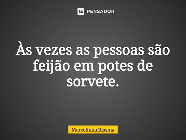 ⁠Às vezes as pessoas são feijão em potes de sorvete.... Frase de Marcelinha Rissma.