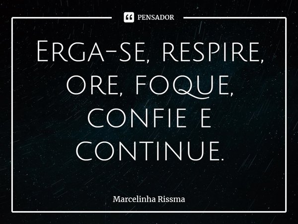 Erga-se, respire, ore, foque, confie e continue.⁠... Frase de Marcelinha Rissma.