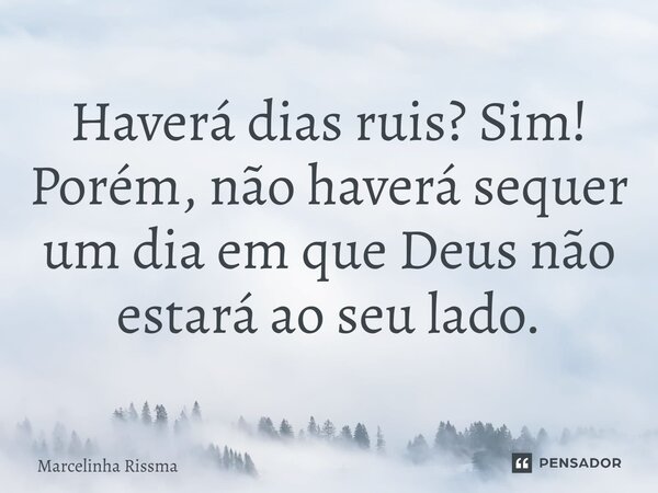 ⁠Haverá dias ruis? Sim! Porém, não haverá sequer um dia em que Deus não estará ao seu lado.... Frase de Marcelinha Rissma.