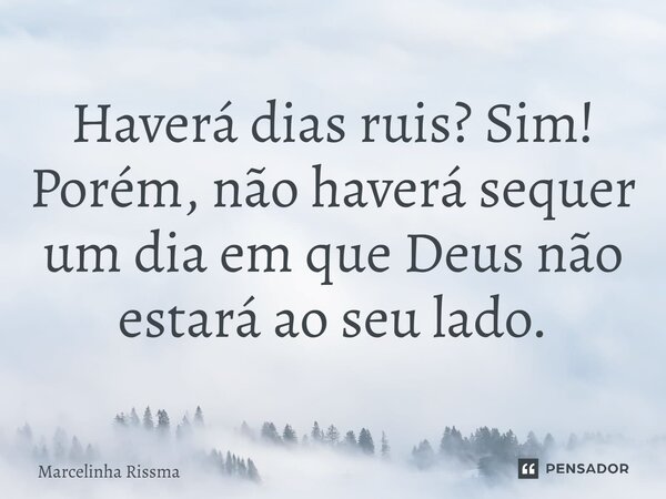 ⁠Haverá dias ruis? Sim! Porém, não haverá sequer um dia em que Deus não estará ao seu lado.... Frase de Marcelinha Rissma.