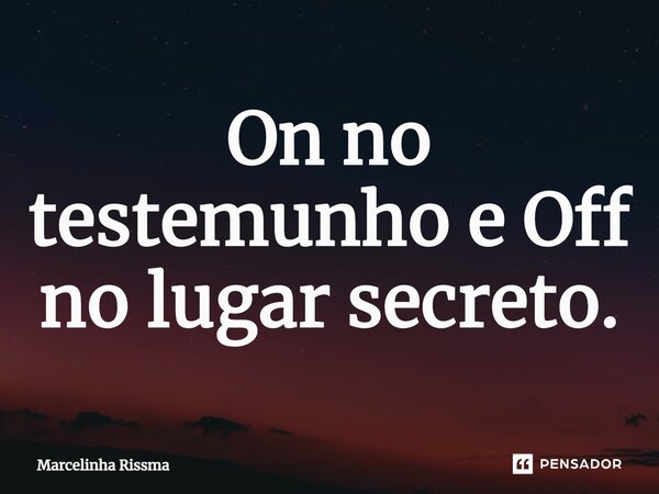 ⁠On no testemunho e Off no lugar secreto.... Frase de Marcelinha Rissma.