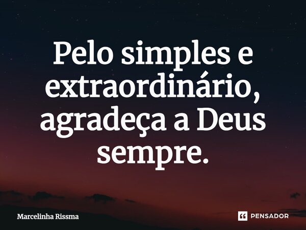 ⁠Pelo simples e extraordinário, agradeça a Deus sempre.... Frase de Marcelinha Rissma.