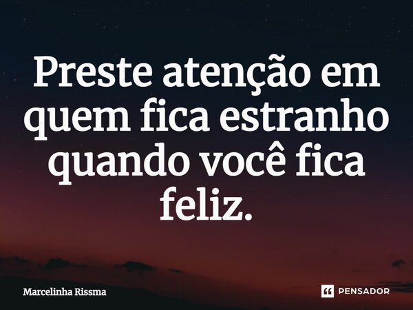 ⁠Preste atenção em quem fica estranho quando você fica feliz.... Frase de Marcelinha Rissma.