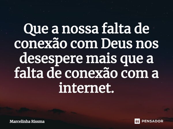 ⁠Que a nossa falta de conexão com Deus nos desespere mais que a falta de conexão com a internet.... Frase de Marcelinha Rissma.