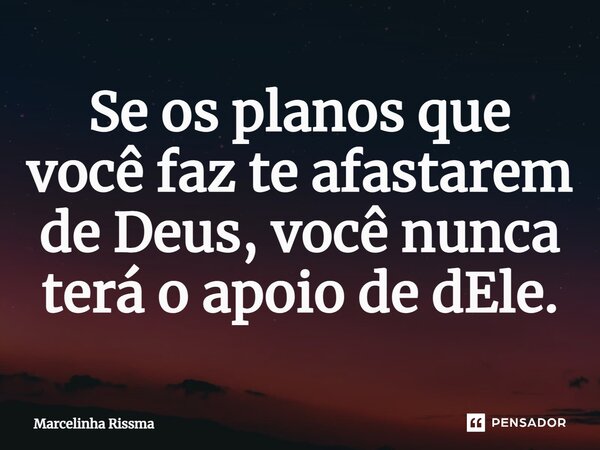 ⁠Se os planos que você faz te afastarem de Deus, você nunca terá o apoio de dEle.... Frase de Marcelinha Rissma.