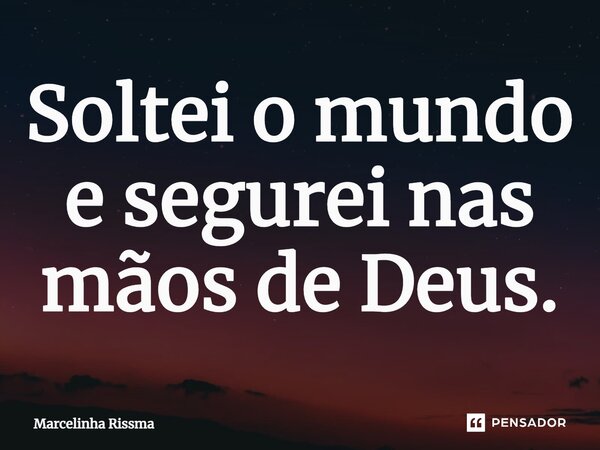 ⁠Soltei o mundo e segurei nas mãos de Deus.... Frase de Marcelinha Rissma.