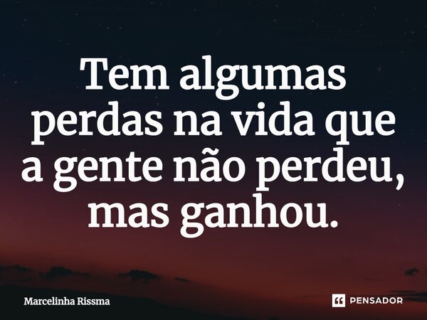 ⁠Tem algumas perdas na vida que a gente não perdeu, mas ganhou.... Frase de Marcelinha Rissma.