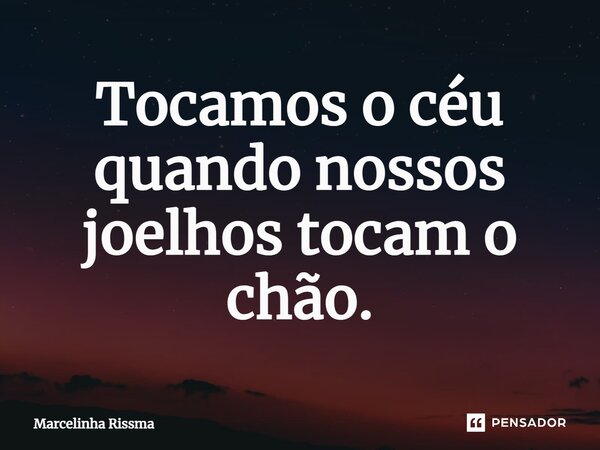 ⁠Tocamos o céu quando nossos joelhos tocam o chão.... Frase de Marcelinha Rissma.