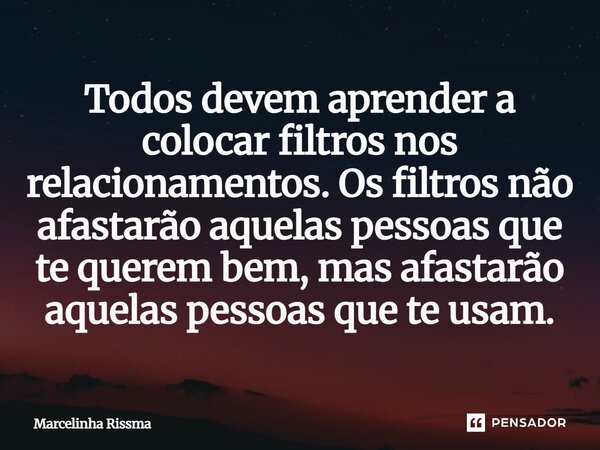 ⁠Todos devem aprender a colocar filtros nos relacionamentos. Os filtros não afastarão aquelas pessoas que te querem bem, mas afastarão aquelas pessoas que te us... Frase de Marcelinha Rissma.