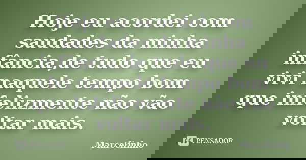 Hoje eu acordei com saudades da minha infância,de tudo que eu vivi naquele tempo bom que infelizmente não vão voltar mais.... Frase de Marcelinho.