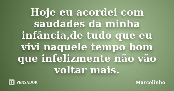 Hoje eu acordei com saudades da minha infância,de tudo que eu vivi naquele tempo bom que infelizmente não vão voltar mais.... Frase de Marcelinho.