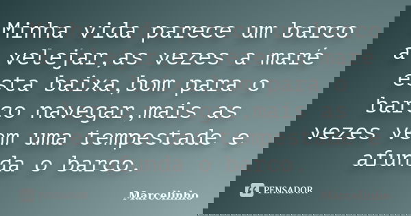 Minha vida parece um barco a velejar,as vezes a maré esta baixa,bom para o barco navegar,mais as vezes vem uma tempestade e afunda o barco.... Frase de Marcelinho.