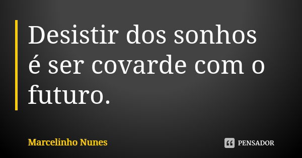 Desistir dos sonhos é ser covarde com o futuro.... Frase de Marcelinho Nunes.