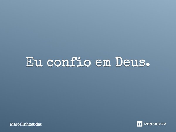 Eu confio em Deus.... Frase de Marcelinhoeudes.