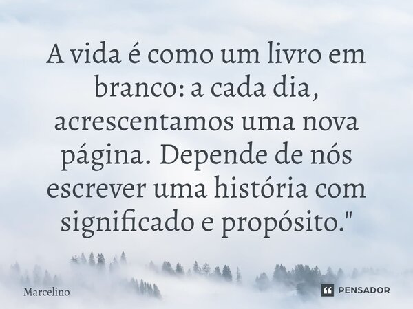 ⁠A vida é como um livro em branco: a cada dia, acrescentamos uma nova página. Depende de nós escrever uma história com significado e propósito."... Frase de marcelino.