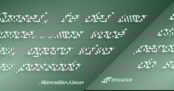 Cansei, te dei uma chance...mas você perdeu, agora viva do seu passado... Frase de Marcelino Lucas.